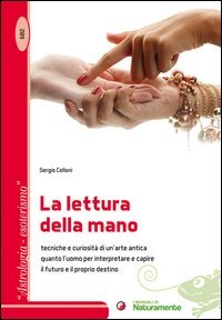 La lettura della mano. Tecniche e curiosit&agrave; di un'arte antica quanto l'uomo per interpretare e capire il futuro e il proprio destino
