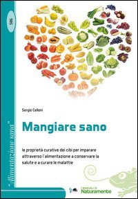 Mangiare sano. Le propriet&agrave; curative dei cibi per imparare attraverso l'alimentazione a conservare la salute e a curare le malattie
