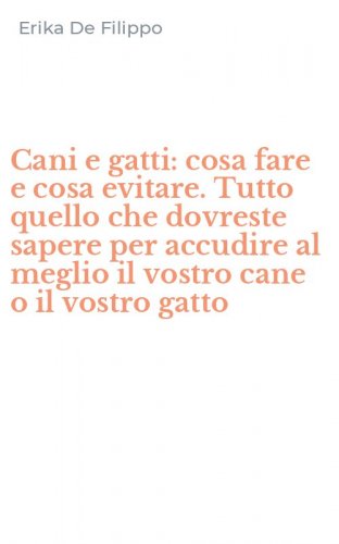 Cani e gatti: cosa fare e cosa evitare. Tutto quello che dovreste sapere per accudire al meglio il vostro cane o il vostro gatto
