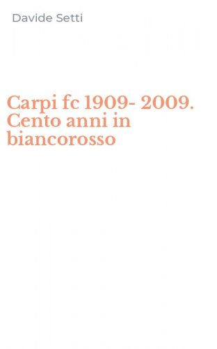 Carpi fc 1909-2009. Cento anni in biancorosso