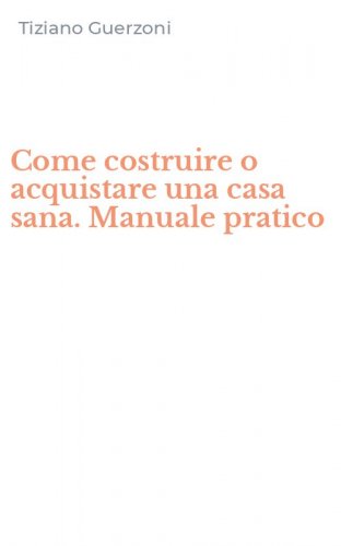 Come costruire o acquistare una casa sana. Manuale pratico