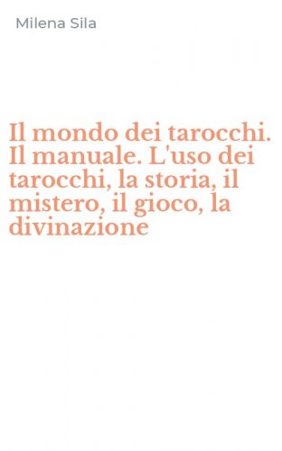 Il mondo dei tarocchi. Il manuale. L'uso dei tarocchi, la storia, il mistero, il gioco, la divinazione