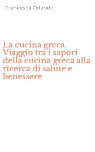 La cucina greca. Viaggio tra i sapori della cucina greca alla ricerca di salute e benessere