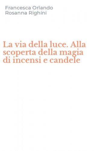 La via della luce. Alla scoperta della magia di incensi e candele