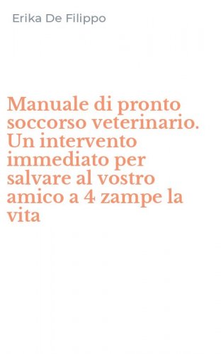 Manuale di pronto soccorso veterinario. Un intervento immediato per salvare al vostro amico a 4 zampe la vita