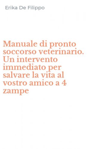 Manuale di pronto soccorso veterinario. Un intervento immediato per salvare la vita al vostro amico a 4 zampe