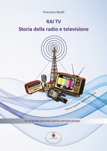 RAI TV. Storia della radio e televisione. Un originale percorso storico sempre attuale (ediz. aggiornata 2026)