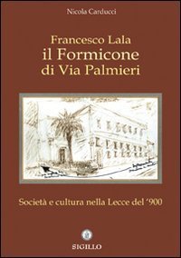 Francesco Lala. Il formicone di via Palmieri. Societ&agrave; e cultura nella Lecce del '900