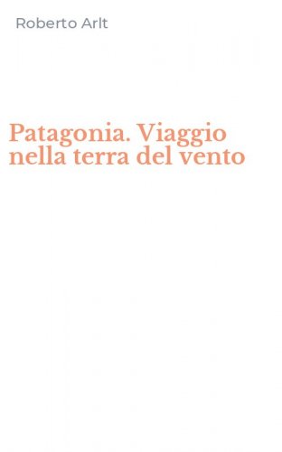 Patagonia. Viaggio nella terra del vento