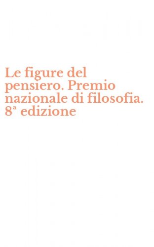 Le figure del pensiero. Premio nazionale di filosofia. 8&ordf; edizione