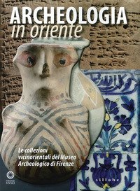 Archeologia in Oriente. Le collezioni vicinorientali del Museo Archeologico di Firenze - FIRENZE