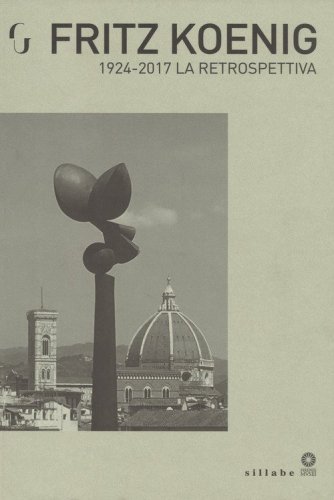 Fritz Koenig 1924-2017. La retrospettiva. Catalogo della mostra (Firenze, 21 giugno-7 ottobre 2018)
