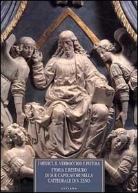 I Medici, il Verrocchio e Pistoia. Storia e restauro di due capolavori nella cattedrale di S. Zeno. Il monumento al cardinale Niccol&ograve; Forteguerri...