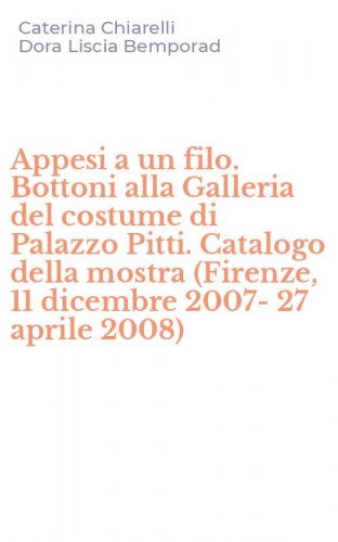 Appesi a un filo. Bottoni alla Galleria del costume di Palazzo Pitti. Catalogo della mostra (Firenze, 11 dicembre 2007-27 aprile 2008)