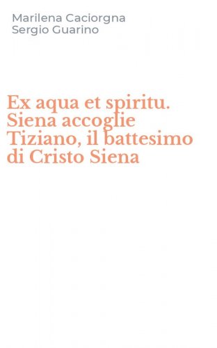 Ex aqua et spiritu. Siena accoglie Tiziano, il battesimo di Cristo Siena