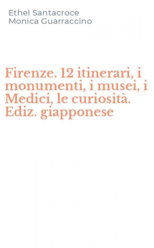 Firenze. 12 itinerari, i monumenti, i musei, i Medici, le curiosit&agrave;. Ediz. giapponese