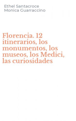 Florencia. 12 itinerarios, los monumentos, los museos, los Medici, las curiosidades