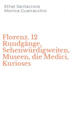Florenz. 12 Rundg&auml;nge, Sehenw&uuml;rdigweiten, Museen, die Medici, Kurioses