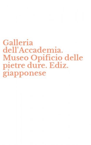 Galleria dell'Accademia. Museo Opificio delle pietre dure. Ediz. giapponese