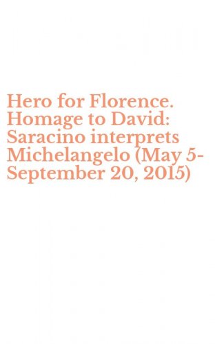 Hero for Florence. Homage to David: Saracino interprets Michelangelo (May 5-September 20, 2015)