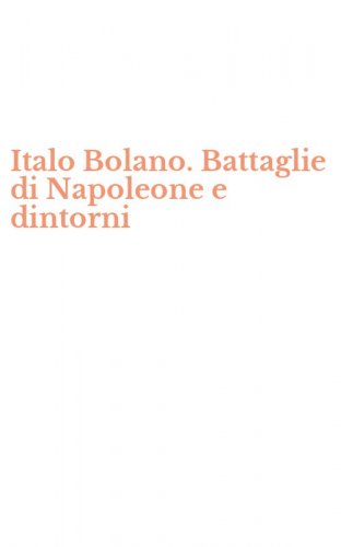 Italo Bolano. Battaglie di Napoleone e dintorni