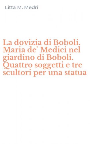 La dovizia di Boboli. Maria de' Medici nel giardino di Boboli. Quattro soggetti e tre scultori per una statua