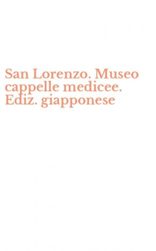 San Lorenzo. Museo cappelle medicee. Ediz. giapponese