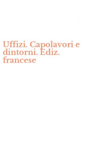 Uffizi. Capolavori e dintorni. Ediz. francese