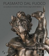 Plasmato dal fuoco. La scultura in bronzo nella Firenze degli ultimi Medici