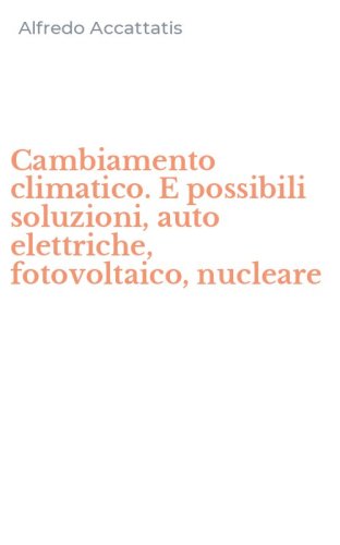 Cambiamento climatico. E possibili soluzioni, auto elettriche, fotovoltaico, nucleare