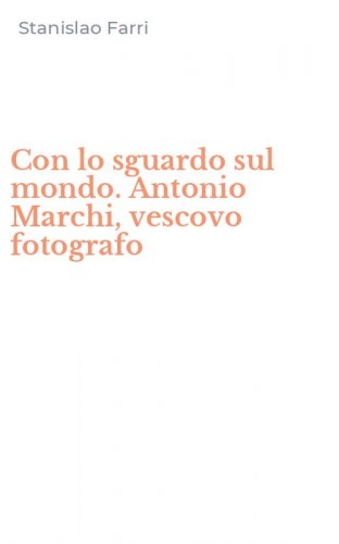 Con lo sguardo sul mondo. Antonio Marchi, vescovo fotografo