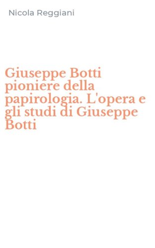 Giuseppe Botti pioniere della papirologia. L'opera e gli studi di Giuseppe Botti
