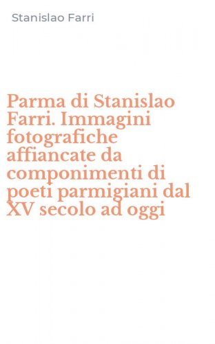 Parma di Stanislao Farri. Immagini fotografiche affiancate da componimenti di poeti parmigiani dal XV secolo ad oggi