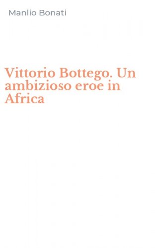 Vittorio Bottego. Un ambizioso eroe in Africa