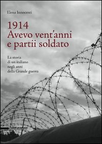 1914. Avevo vent'anni e partii soldato. La storia di un italiano negli anni della Grande Guerra