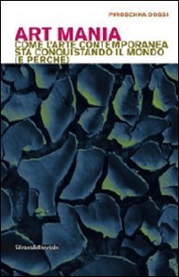 Art mania. Come l'arte contemporanea sta conquistando il mondo (e perch&eacute;)