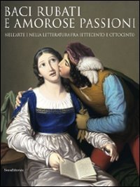 Baci rubati e amorose passioni nell'arte e nella letteratura fra Settecento e Ottocento (Andri, 16 luglio-1 novembre 2010)