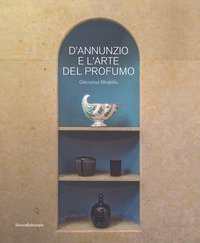 D'Annunzio e l'arte del profumo. Odorarius Mirabilis. Catalogo della mostra (Gardone Riviera, 14 aprile 2018-27 gennaio 2019)