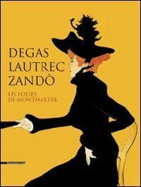Degas, Lautrec, Zand&ograve;. Les folies de Montmartre. Catalogo della mostra (Pavia, 17 settembre-18 dicembre 2011). Ediz. italiana e inglese