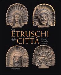 Gli Etruschi delle citt&agrave;. Fonti, ricerche e scavi