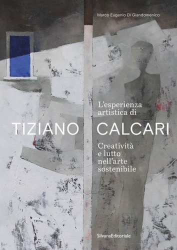 L'esperienza artistica di Tiziano Calcari. Creativit&agrave; e lutto nell'arte sostenibile. Ediz. italiana e inglese