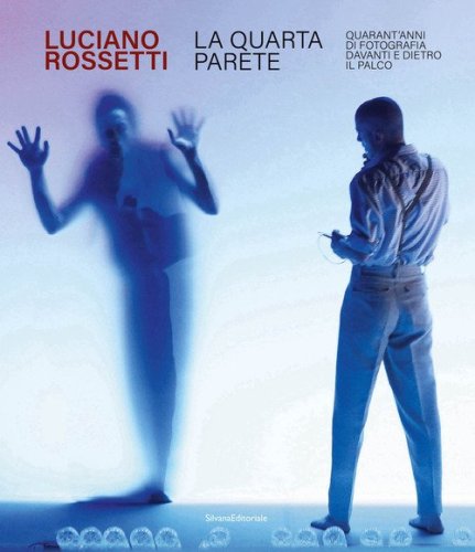 Luciano Rossetti. La quarta parete. Quarant'anni di fotografia davanti e dietro il palco
