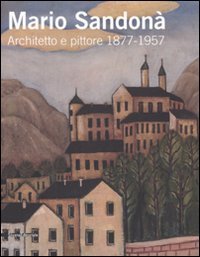 Mario Sandon&agrave;. Architetto e pittore 1877-1957. Catalogo della mostra (Villa Lagarina, 14 giugno-31 agosto 2008)