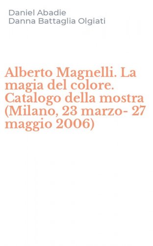 Alberto Magnelli. La magia del colore. Catalogo della mostra (Milano, 23 marzo-27 maggio 2006)