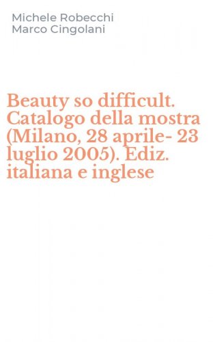 Beauty so difficult. Catalogo della mostra (Milano, 28 aprile-23 luglio 2005). Ediz. italiana e inglese