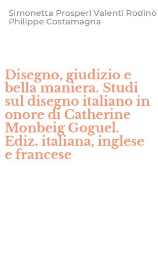 Disegno, giudizio e bella maniera. Studi sul disegno italiano in onore di Catherine Monbeig Goguel. Ediz. italiana, inglese e francese