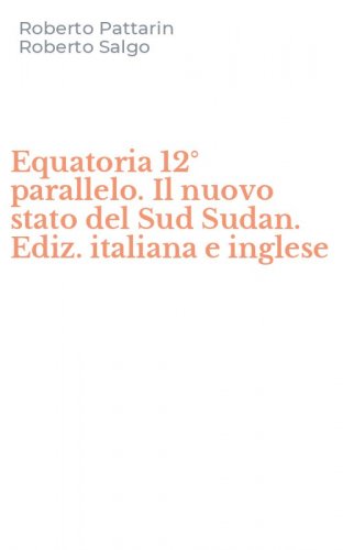 Equatoria 12&deg; parallelo. Il nuovo stato del Sud Sudan. Ediz. italiana e inglese