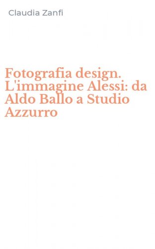 Fotografia design. L'immagine Alessi: da Aldo Ballo a Studio Azzurro