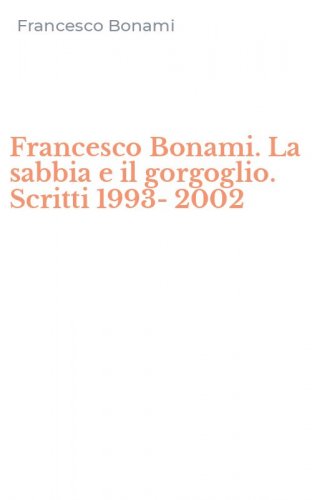 Francesco Bonami. La sabbia e il gorgoglio. Scritti 1993-2002