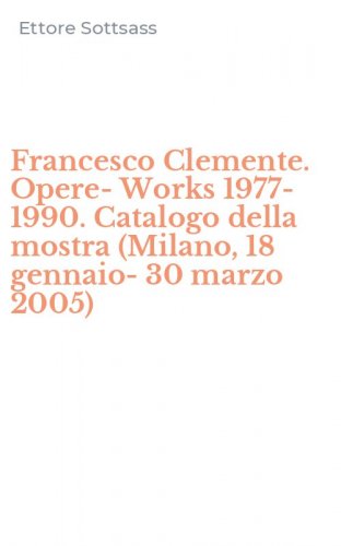 Francesco Clemente. Opere-Works 1977-1990. Catalogo della mostra (Milano, 18 gennaio-30 marzo 2005)